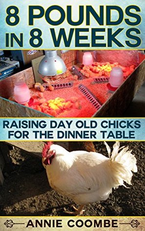 Read online 8 Pounds in 8 Weeks: Raising Day Old Chicks for the Dinner Table - Annie Coombe | PDF