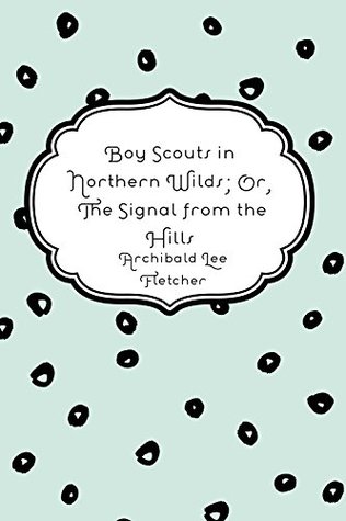 Read Boy Scouts in Northern Wilds; Or, The Signal from the Hills - Archibald Lee Fletcher | PDF