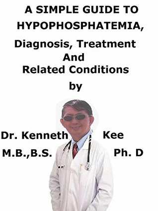 Read online A Simple Guide To Hypophosphatemia, Diagnosis, Treatment And Related Conditions (A Simple Guide to Medical Conditions) - Kenneth Kee | ePub