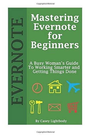 Read online Mastering Evernote for Beginners: A Busy Woman's Guide To Working Smarter And Getting Things Done - Casey Lightbody | ePub