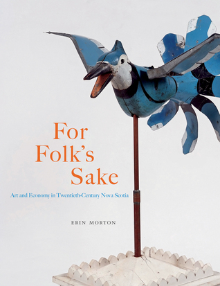 Read online For Folk’s Sake: A radical reexamination of Nova Scotia as Canada’s folk art capital in the cultural hierarchy of the twentieth century. - Erin Morton file in PDF