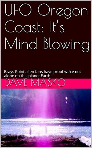 Read UFO Oregon Coast: It's Mind Blowing: Brays Point alien fans have proof we're not alone on this planet Earth - Dave Masko file in PDF