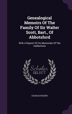 Read Genealogical Memoirs of the Family of Sir Walter Scott, Bart., of Abbotsford: With a Reprint of His Memorials of the Haliburtons - Charles Rogers file in ePub