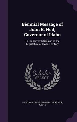 Download Biennial Message of John B. Neil, Governor of Idaho: To the Eleventh Session of the Legislature of Idaho Territory - John B. Neil | PDF