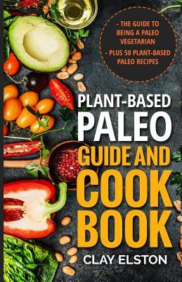 Read online Plant-based Paleo Guide and Cookbook: The Guide to Being a Paleo Vegetarian Plus 50 Plant-based Paleo Recipes - Clay Elston file in ePub