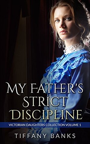 Read Age Play Erotica:My Fathers Strict Discipline: Victorian Daughters Collection Volume 1 (Taboo Erotica Forced Encounters) - Tiffany Banks | PDF
