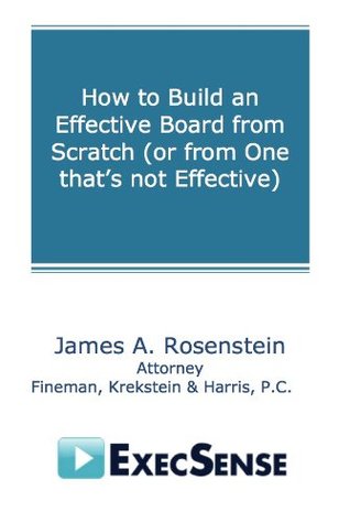 Read online How to Build an Effective Board from Scratch (or from One that's not Effective) - James A. Rosenstein file in ePub