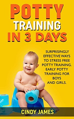 Read online Potty Training in 3 Days: 3 Surprisingly Effective Ways To Stress Free Potty Training. Early Potty Training for Boys and Girls. - Cindy James file in ePub