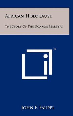 Read African Holocaust: The Story Of The Uganda Martyrs - John F. Faupel | ePub