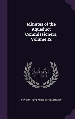 Download Minutes of the Aqueduct Commissioners, Volume 12 - New York (N y ) Aqueduct Commission file in ePub