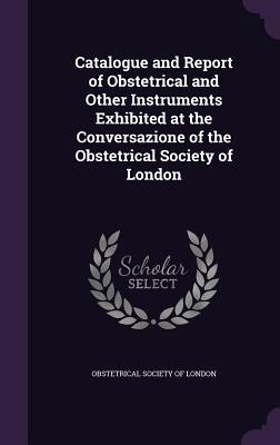 Read online Catalogue and Report of Obstetrical and Other Instruments Exhibited at the Conversazione of the Obstetrical Society of London - Obstetrical Society of London file in PDF