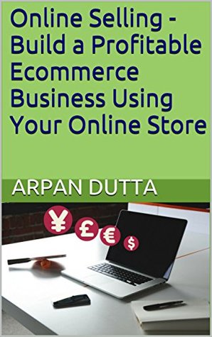 Read online Online Selling - Build a Profitable Ecommerce Business Using Your Online Store: First Edition - Arpan Dutta file in ePub