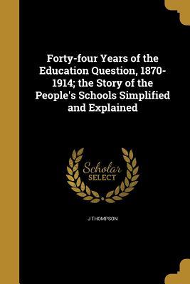 Download Forty-Four Years of the Education Question, 1870-1914; The Story of the People's Schools Simplified and Explained - J Thompson file in PDF