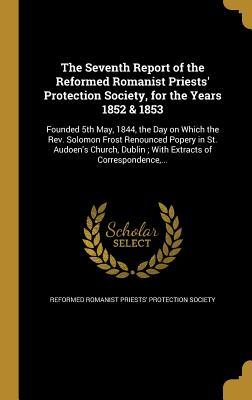 Read online The Seventh Report of the Reformed Romanist Priests' Protection Society, for the Years 1852 & 1853 - Reformed Romanist Priests' Protection So file in PDF