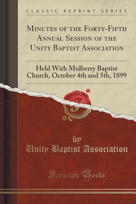 Download Minutes of the Forty-Fifth Annual Session of the Unity Baptist Association: Held with Mulberry Baptist Church, October 4th and 5th, 1899 (Classic Reprint) - Unity Baptist Association | ePub
