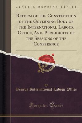 Download Reform of the Constitution of the Governing Body of the International Labour Office, And, Periodicity of the Sessions of the Conference (Classic Reprint) - Geneva International Labour Office | ePub