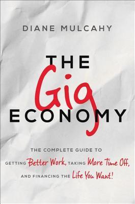 Read The Gig Economy: The Complete Guide to Getting Better Work, Taking More Time Off, and Financing the Life You Want - Diane Mulcahy | ePub