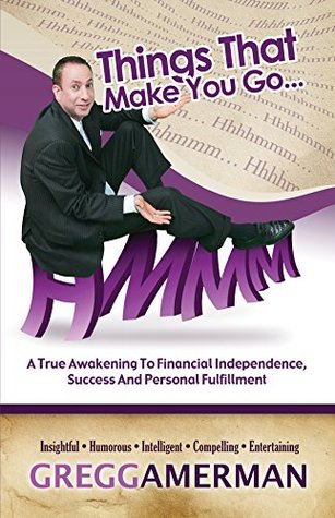 Read Things That Make You GoHmmm: A True Awakening to Financial Independence, Success and Personal Fulfillment - Gregg Amerman | ePub