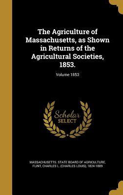 Read The Agriculture of Massachusetts, as Shown in Returns of the Agricultural Societies, 1853 - Charles Louis Flint | ePub
