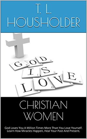 Read online CHRISTIAN WOMEN: God Loves You A Million Times More Than You Love Yourself. Heal Your Past.And Present. - T.L. Housholder file in PDF