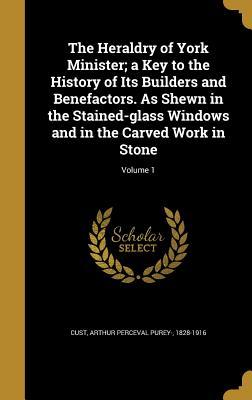 Download The Heraldry of York Minister; A Key to the History of Its Builders and Benefactors. as Shewn in the Stained-Glass Windows and in the Carved Work in Stone; Volume 1 - Arthur Perceval Purey-Cust file in PDF