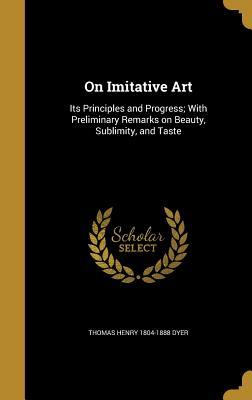 Read online On Imitative Art: Its Principles and Progress; With Preliminary Remarks on Beauty, Sublimity, and Taste - Thomas Henry Dyer file in PDF