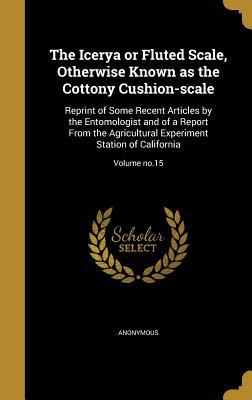 Read online The Icerya or Fluted Scale, Otherwise Known as the Cottony Cushion-Scale: Reprint of Some Recent Articles by the Entomologist and of a Report from the Agricultural Experiment Station of California; Volume No.15 - Anonymous file in PDF