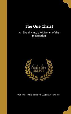 Read online The One Christ: An Enquiry Into the Manner of the Incarnation - Frank Bishop of Zanzibar Weston 1871 file in PDF