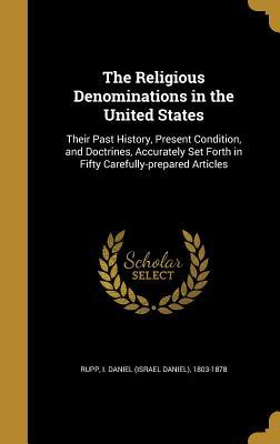 Download The Religious Denominations in the United States: Their Past History, Present Condition, and Doctrines, Accurately Set Forth in Fifty Carefully-Prepared Articles - Israel Daniel Rupp | PDF