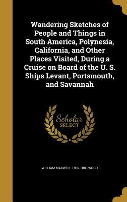 Download Wandering Sketches of People and Things in South America, Polynesia, California, and Other Places Visited, During a Cruise on Board of the U. S. Ships Levant, Portsmouth, and Savannah - William Maxwell Wood | ePub