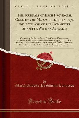 Read The Journals of Each Provincial Congress of Massachusetts in 1774 and 1775, and of the Committee of Safety, with an Appendix: Containing the Proceedings of the County Conventions; Narratives of the Events of the Nineteenth of April, 1775; Papers Relating - Massachusetts Provincial Congress | PDF
