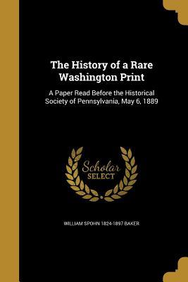 Read online The History of a Rare Washington Print: A Paper Read Before the Historical Society of Pennsylvania, May 6, 1889 - William Spohn Baker | PDF