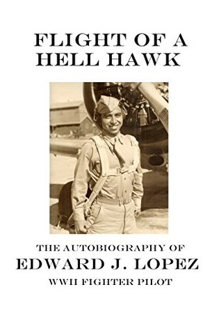 Read Flight of a Hell Hawk: The Autobiography of Edward J. Lopez, WWII Fighter Pilot - Edward J. López file in PDF
