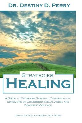 Read online Healing Strategies: A Guide to Providing Spiritual Counseling to Survivors of Child Sexual Abuse and Domestic Violence - Dr Destiny D Perry file in PDF