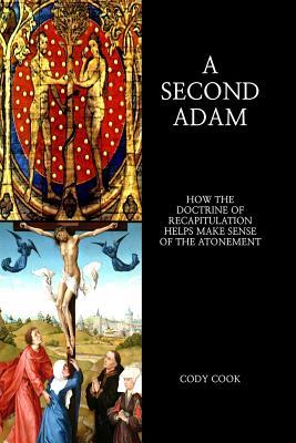 Download A Second Adam: How the Doctrine of Recapitulation Helps Make Sense of the Atonement - Cody Cook | ePub