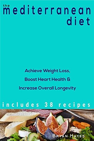 Read online The Mediterranean Diet: Achieve Weight Loss, Boost Heart Health & Increase Overall Longevity Includes 38 Recipes - Bryan Hayes | PDF