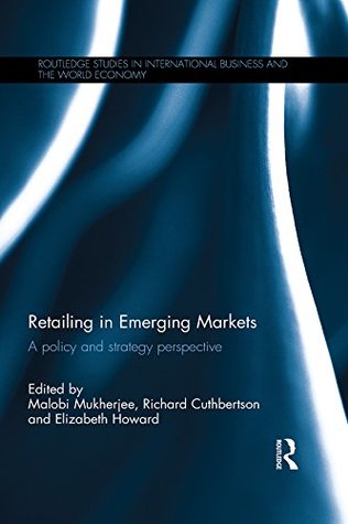 Read online Retailing in Emerging Markets: A policy and strategy perspective (Routledge Studies in International Business and the World Economy) - Malobi Mukherjee | PDF