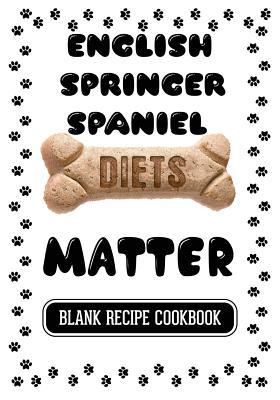 Download English Springer Spaniel Diets Matter: Healthy Homemade Dog Food Cookbook, Blank Recipe Cookbook, 7 X 10, 100 Blank Recipe Pages - NOT A BOOK | ePub