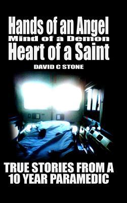 Read online Hands of an Angel, Mind of a Demon, Heart of a Saint: True Stories from a 10 Year Paramedic - David Chase Stone | PDF