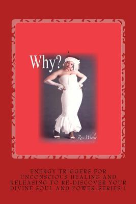 Download Why?: Energy Triggers for Unconscious Healing, and Releasing to Re-Discover Your Divine Soul and Power Series:1 - Rose Whaley | PDF