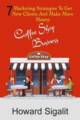 Download Coffee Shop Business: 7 Marketing Strategies to Get New Clients and Make More Money - Howard Sigalit file in ePub