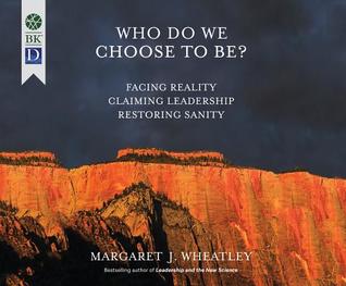 Read online Who Do We Choose to Be?: Facing Reality, Claiming Leadership, Restoring Sanity - Margaret J. Wheatley | PDF