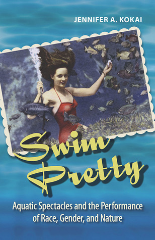 Download Swim Pretty: Aquatic Spectacles and the Performance of Race, Gender, and Nature - Jennifer A. Kokai | PDF