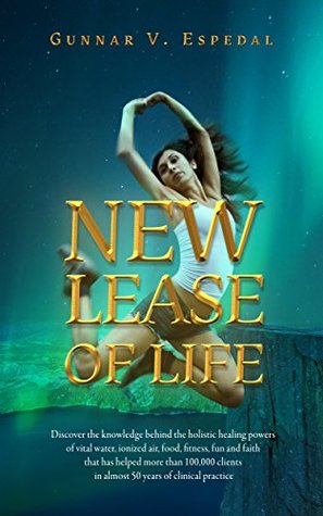 Download New Lease Of Life: Discover the knowledge behind the holistic healing powers of vital water, ionized air, food, fitness, fun and faith that has helped more than 100,000 clients. - Gunnar Espedal file in ePub