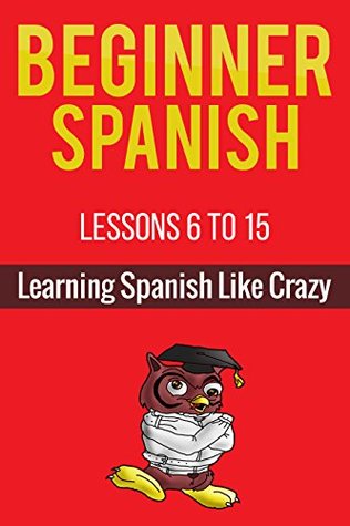 Read online Learn Beginner Spanish (Lessons 6 to 15): From Learning Spanish Like Crazy - Patrick Jackson file in ePub