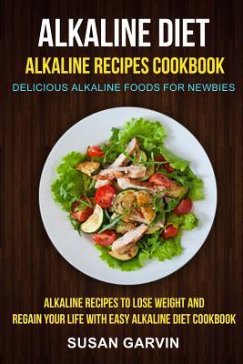Download Alkaline Diet: Alkaline Recipes Cookbook: Delicious Alkaline Foods for Newbies: Alkaline Recipes to Lose Weight and Regain Your Life with Easy Alkaline Diet Cookbook - Susan Garvin file in ePub