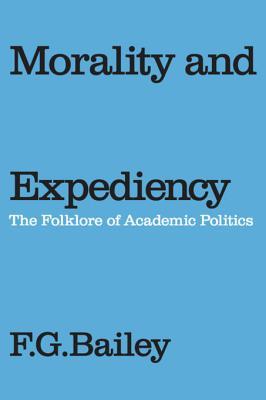 Read Morality and Expediency: The Folklore of Academic Politics - F.G. Bailey | PDF