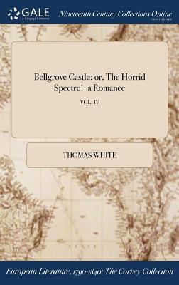 Read online Bellgrove Castle: Or, the Horrid Spectre!: A Romance; Vol. IV - Thomas White file in ePub