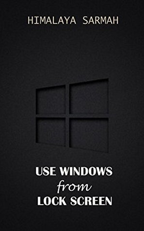 Read online Use Windows From Lock Screen: Play Games, Movies, Music & Do Everything Without Even Unlocking Windows - Himalaya Sarmah file in ePub