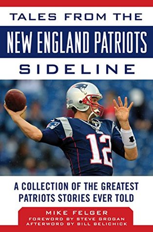 Read online Tales from the New England Patriots Sideline: A Collection of the Greatest Patriots Stories Ever Told - Mike Felger | PDF